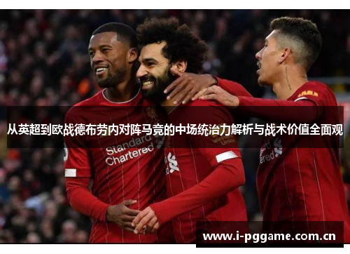 从英超到欧战德布劳内对阵马竞的中场统治力解析与战术价值全面观 从英超到欧战德布劳内对阵马竞的中场统治力解析与战术价值全面观